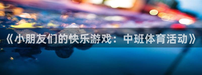 88体育现在：《小朋友们的快乐游戏：中班体育活动》